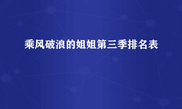 乘风破浪的姐姐第三季排名表