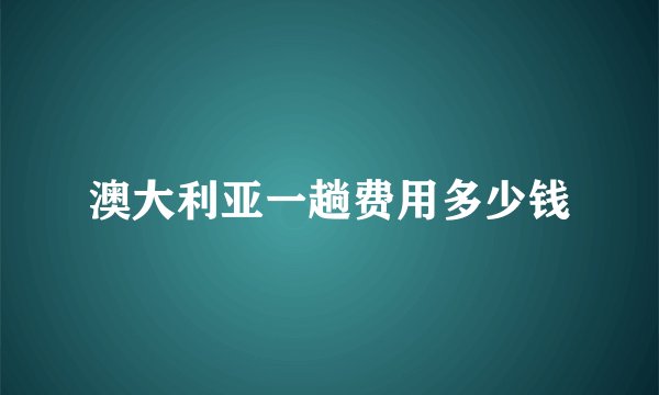 澳大利亚一趟费用多少钱