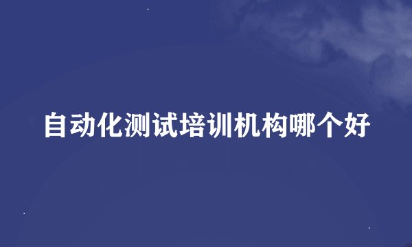 自动化测试培训机构哪个好