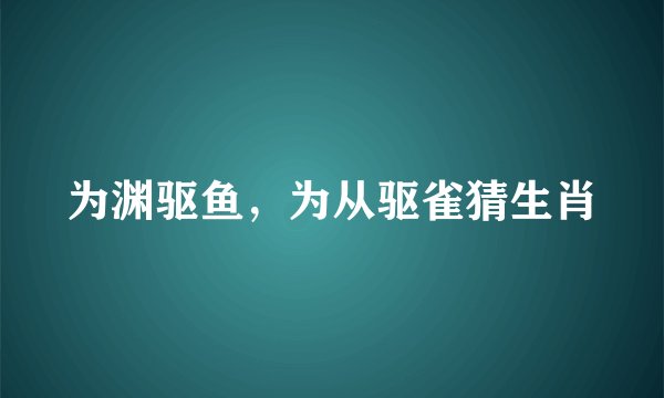 为渊驱鱼,为从驱雀猜生肖