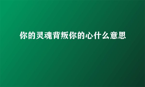 你的灵魂背叛你的心什么意思