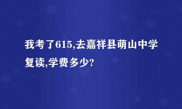 我考了615,去嘉祥县萌山中学复读,学费多少?