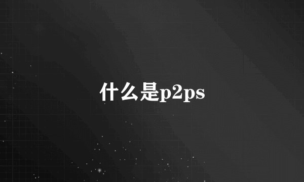 什么是p2ps
