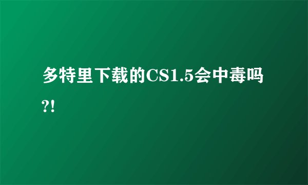 多特里下载的CS1.5会中毒吗?!