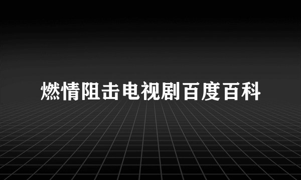 燃情阻击电视剧百度百科