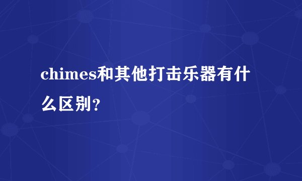 chimes和其他打击乐器有什么区别？