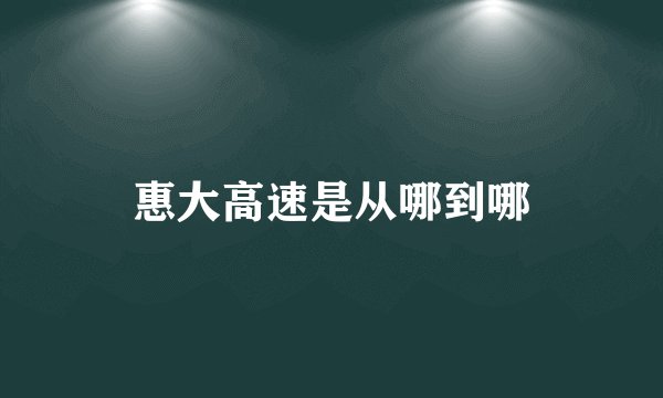 惠大高速是从哪到哪