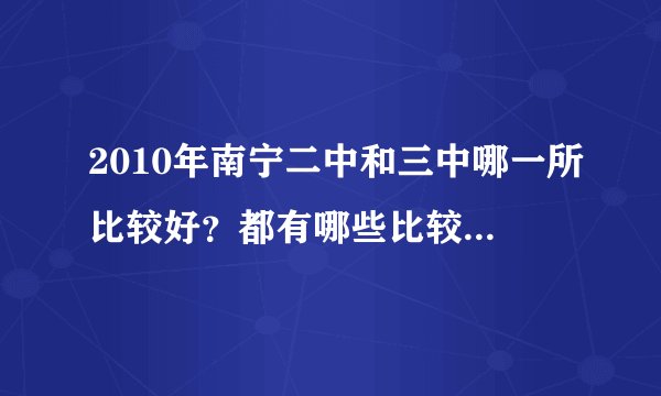 2010年南宁二中和三中哪一所比较好？都有哪些比较好的老师？重点班考试一般考什么？