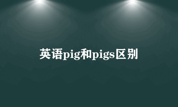 英语pig和pigs区别