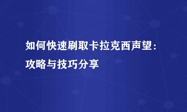 如何快速刷取卡拉克西声望：攻略与技巧分享