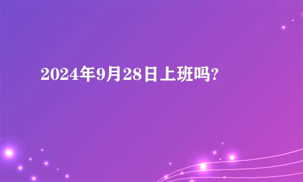 2024年9月28日上班吗?