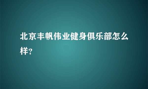 北京丰帆伟业健身俱乐部怎么样？