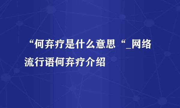 “何弃疗是什么意思“_网络流行语何弃疗介绍