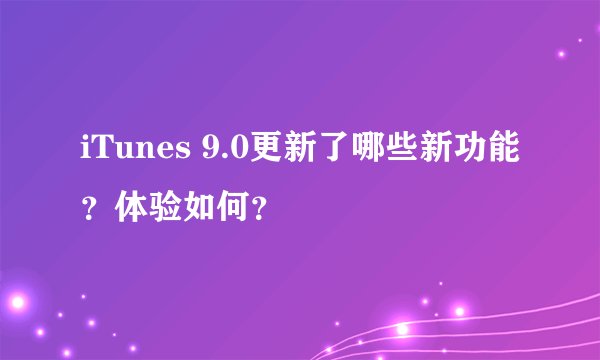 iTunes 9.0更新了哪些新功能？体验如何？