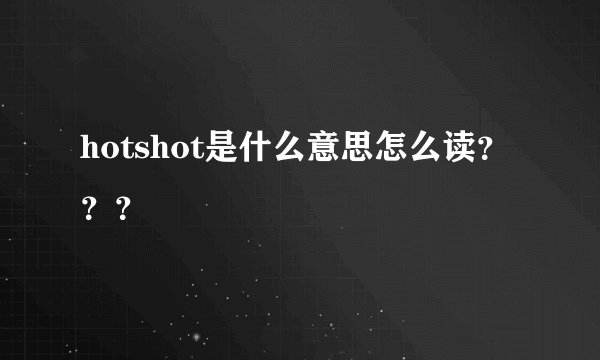 hotshot是什么意思怎么读？？？