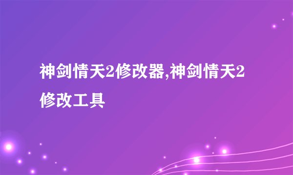 神剑情天2修改器,神剑情天2修改工具