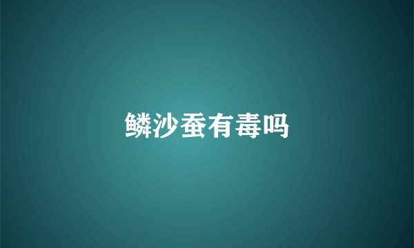 鳞沙蚕有毒吗