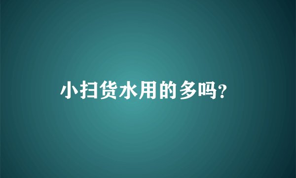 小扫货水用的多吗？
