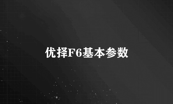 优择F6基本参数