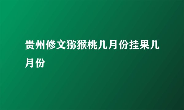 贵州修文猕猴桃几月份挂果几月份