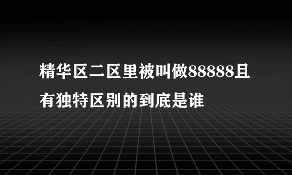 精华区二区里被叫做88888且有独特区别的到底是谁