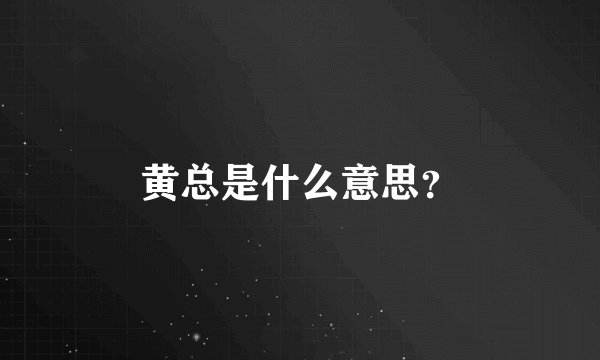 黄总是什么意思？