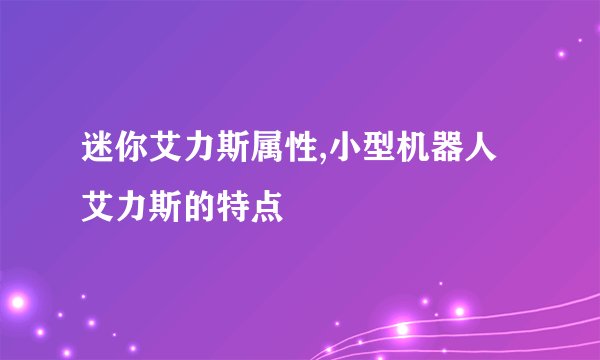 迷你艾力斯属性,小型机器人艾力斯的特点