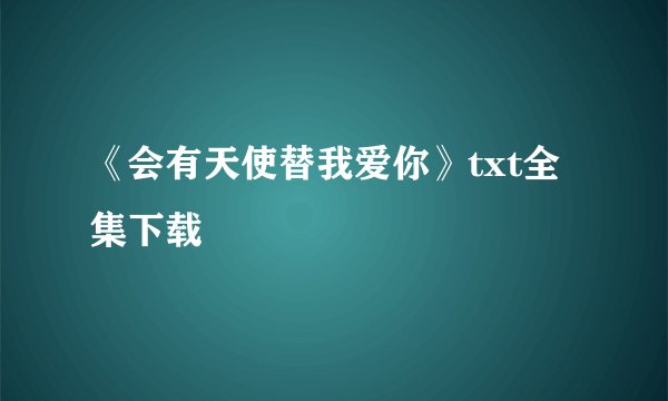 《会有天使替我爱你》txt全集下载