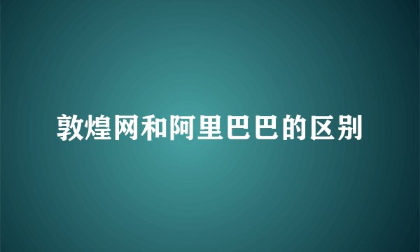敦煌网和阿里巴巴的区别