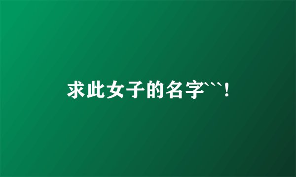 求此女子的名字```!