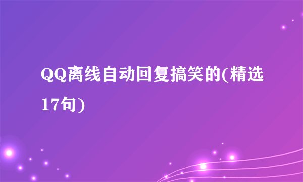 QQ离线自动回复搞笑的(精选17句)