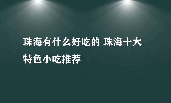 珠海有什么好吃的 珠海十大特色小吃推荐