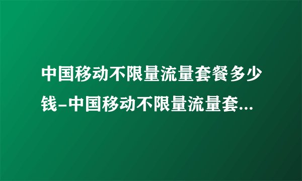 中国移动不限量流量套餐多少钱-中国移动不限量流量套餐多少钱一个月