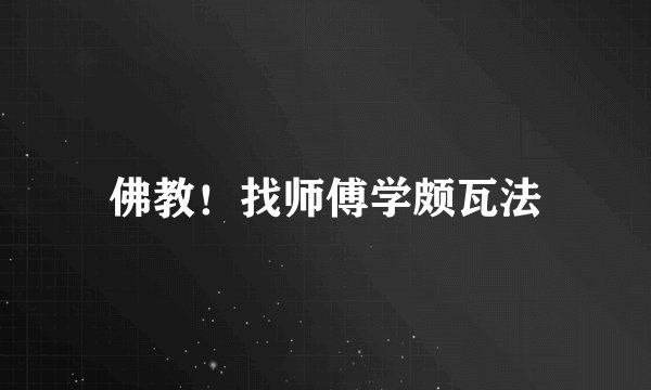 佛教!找师傅学颇瓦法