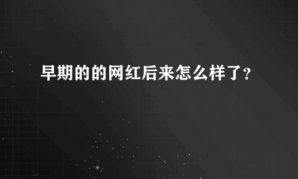早期的的网红后来怎么样了？