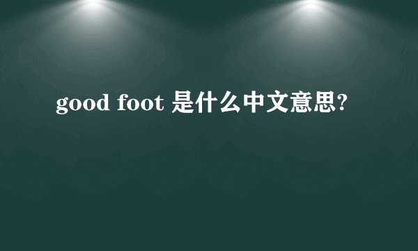 good foot 是什么中文意思?