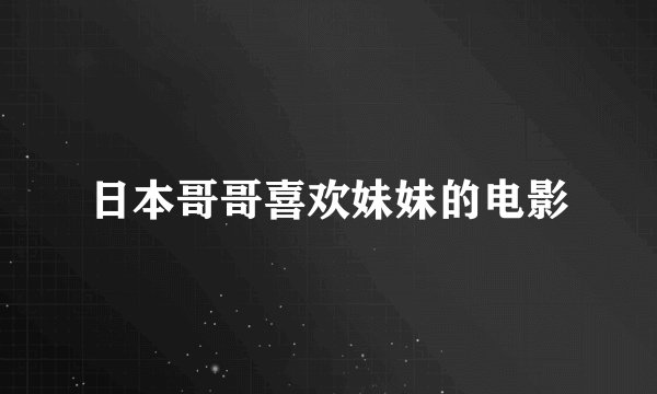 日本哥哥喜欢妹妹的电影