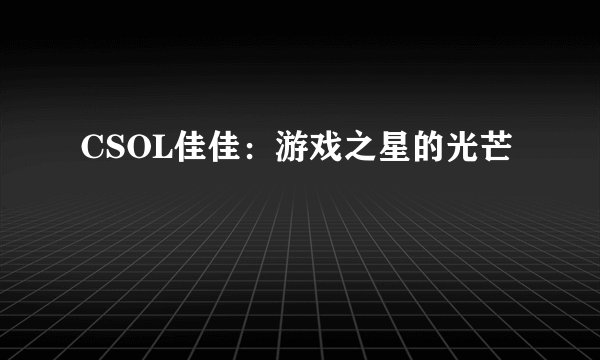CSOL佳佳：游戏之星的光芒