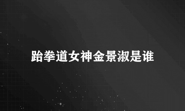 跆拳道女神金景淑是谁