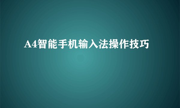 A4智能手机输入法操作技巧