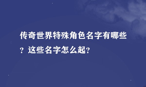 传奇世界特殊角色名字有哪些？这些名字怎么起？
