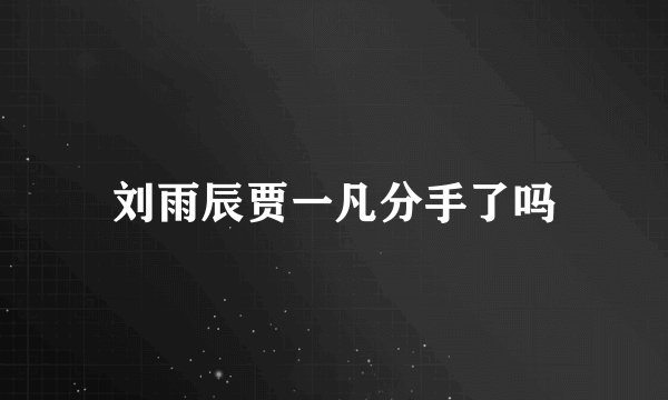 刘雨辰贾一凡分手了吗