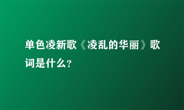 单色凌新歌《凌乱的华丽》歌词是什么？