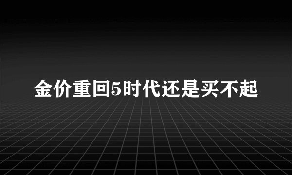 金价重回5时代还是买不起