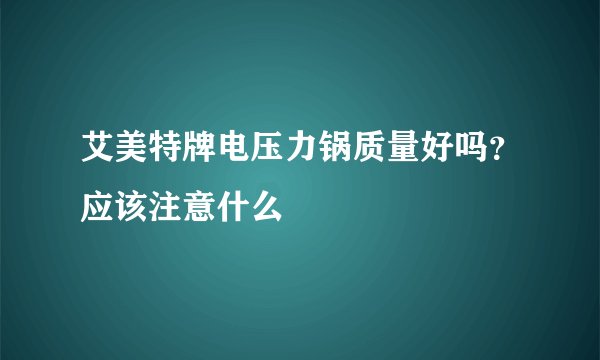 艾美特牌电压力锅质量好吗？应该注意什么