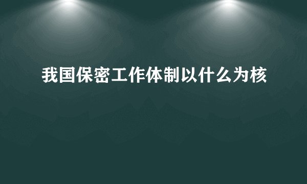 我国保密工作体制以什么为核