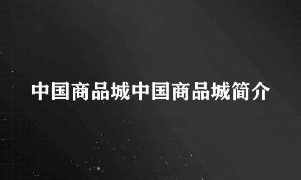 中国商品城中国商品城简介