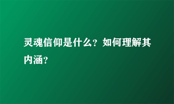 灵魂信仰是什么？如何理解其内涵？