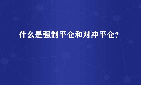 什么是强制平仓和对冲平仓？