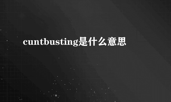 cuntbusting是什么意思